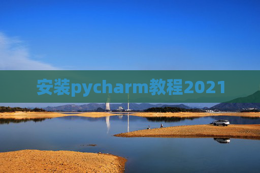 安装pycharm教程2021 安装pycharm教程2021